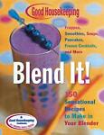 Good Housekeeping Blend It!: 150 Sensational Recipes to Make in Your Blender-Frappes, Smoothies, Soups, Pancakes, Frozen Cocktails and More